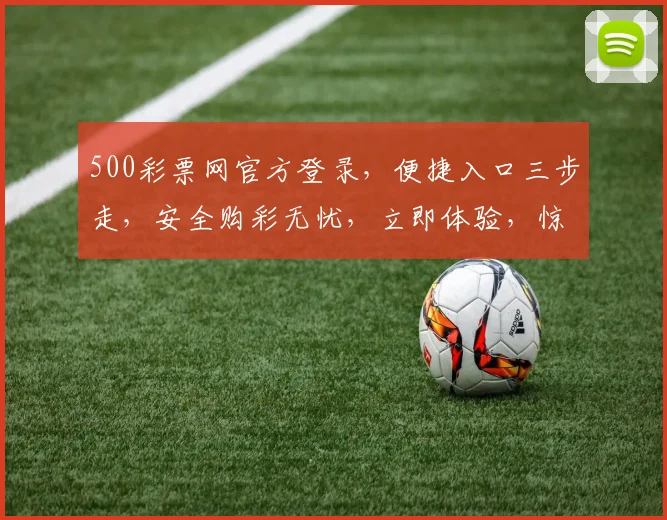 500彩票网官方登录，便捷入口三步走，安全购彩无忧，立即体验，惊喜不断