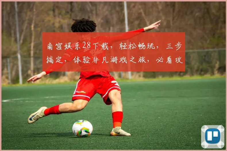 南宫娱乐28下载，轻松畅玩，三步搞定，体验非凡游戏之旅，必看攻略