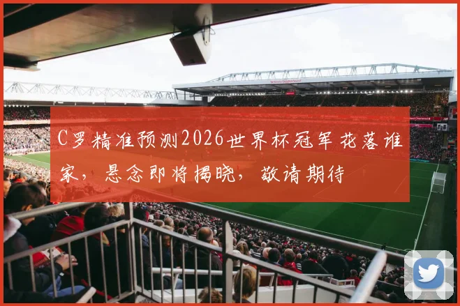 C罗精准预测2026世界杯冠军花落谁家，悬念即将揭晓，敬请期待