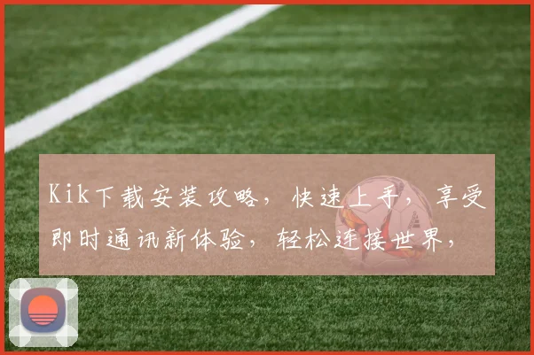 Kik下载安装攻略，快速上手，享受即时通讯新体验，轻松连接世界，三个步骤完成