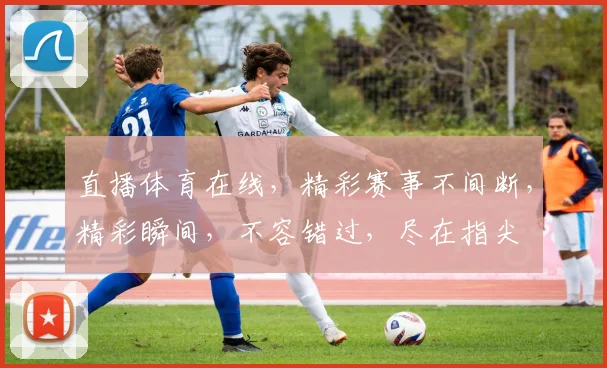 直播体育在线，精彩赛事不间断，精彩瞬间，不容错过，尽在指尖