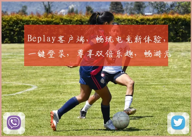 Beplay客户端，畅玩电竞新体验，一键登录，尊享双倍乐趣，畅游无阻