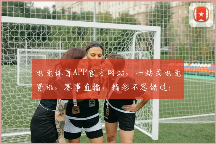 电竞体育APP官方网站，一站式电竞资讯，赛事直播，精彩不容错过，尽在